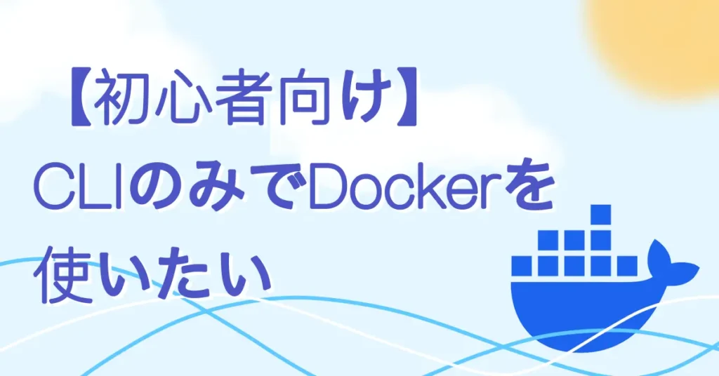【初心者向け】CLIのみでDockerを使いたい サムネ画像