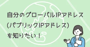 自分のグローバルIPアドレス（パブリックIPアドレス）を知りたい！サムネ画像